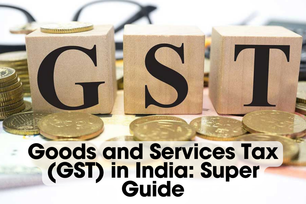 Goods and Services Tax (GST) in India: Super Guide