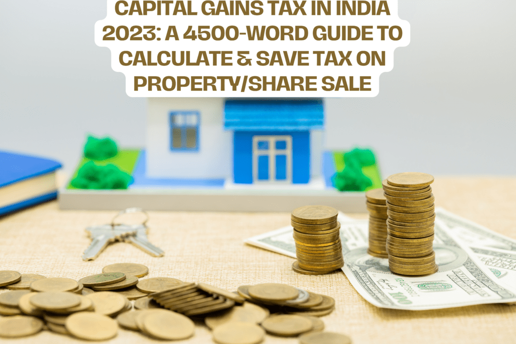 Capital Gains Tax in India 2023: A 4500-Word Guide to Calculate & Save Tax on Property/Share Sale