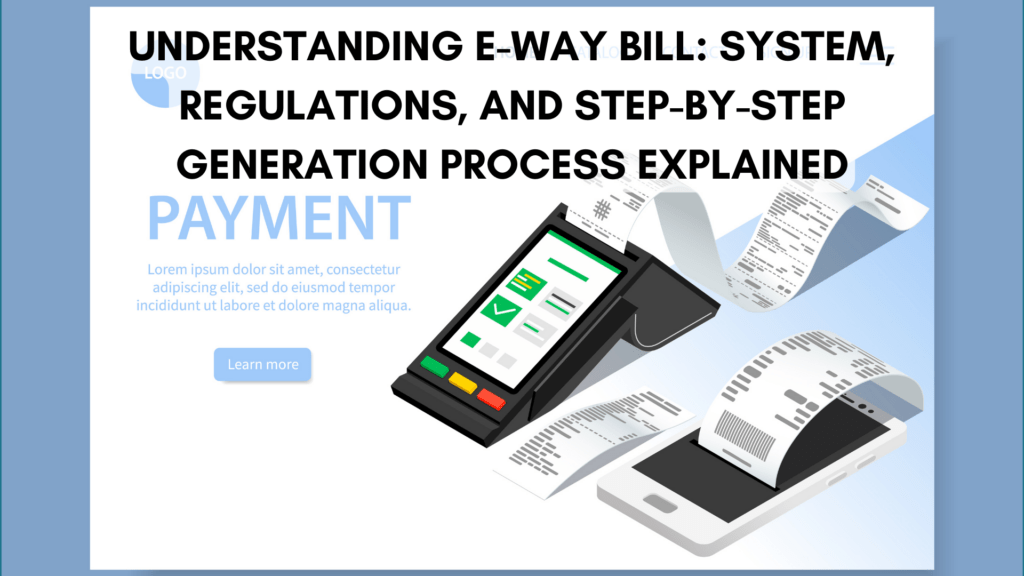 Understanding E-Way Bill: System, Regulations, and Step-by-Step Generation Process Explained